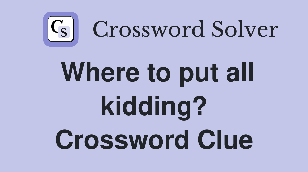 Where to put all kidding? Crossword Clue