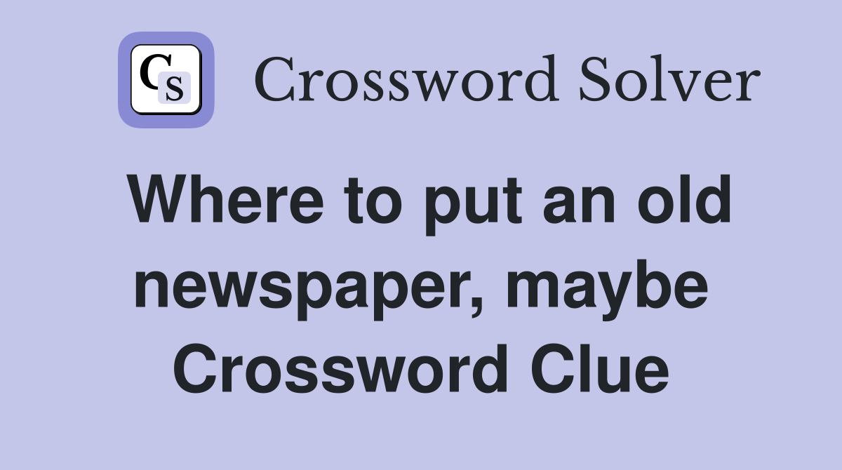 Where to put an old newspaper, maybe Crossword Clue