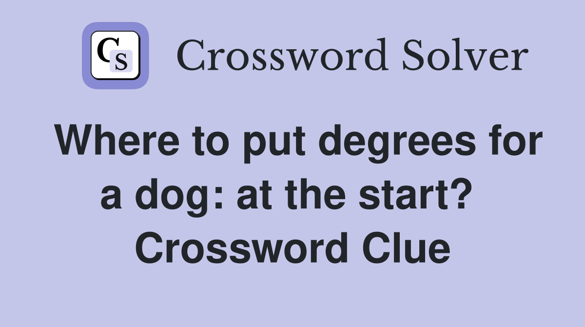Where to put degrees for a dog: at the start?  Crossword Clue