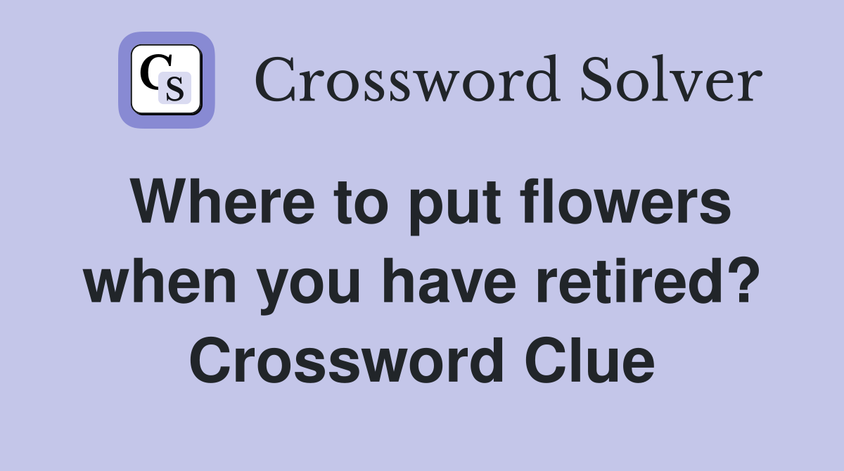 Where to put flowers when you have retired? Crossword Clue
