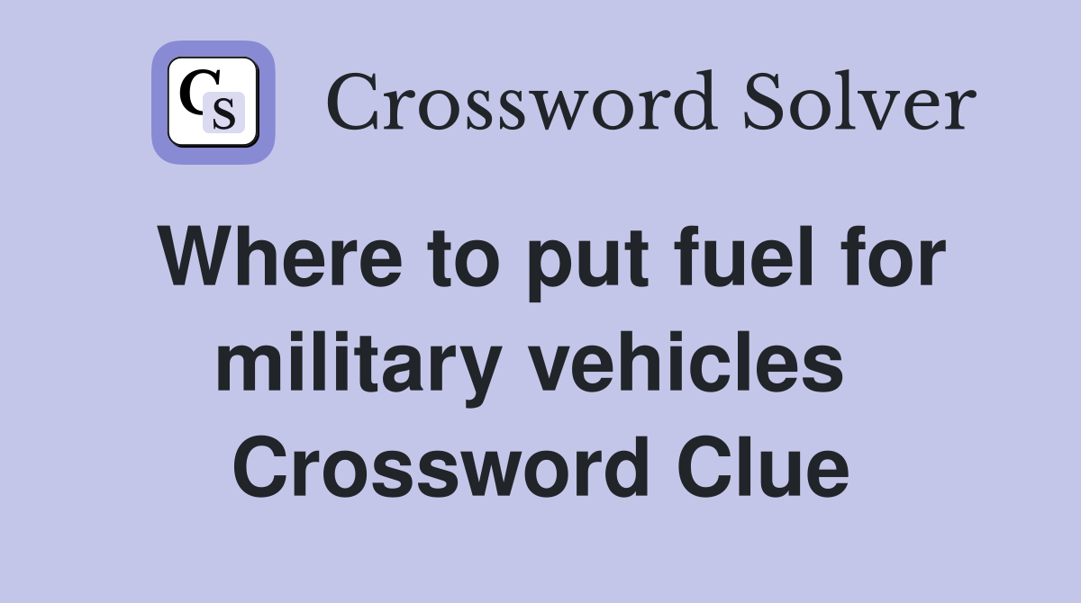 Where to put fuel for military vehicles  Crossword Clue