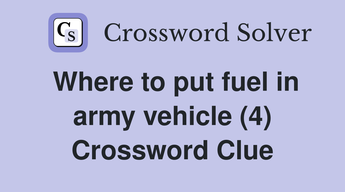 Where to put fuel in army vehicle (4) Crossword Clue