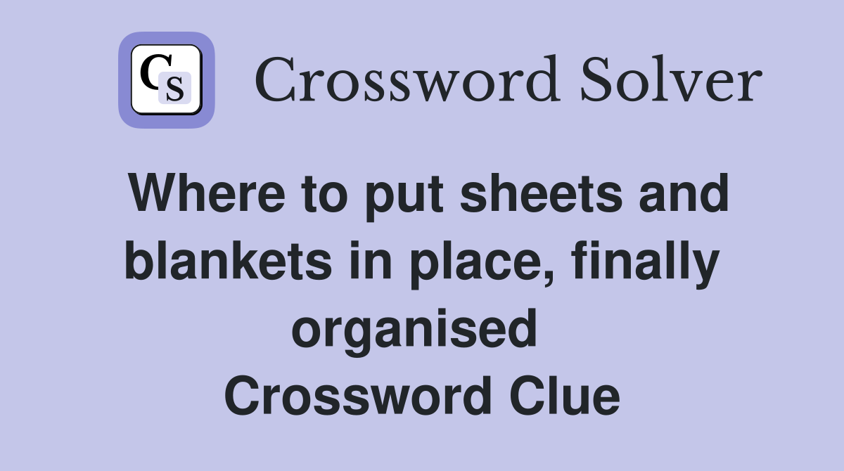 Where to put sheets and blankets in place, finally organised  Crossword Clue