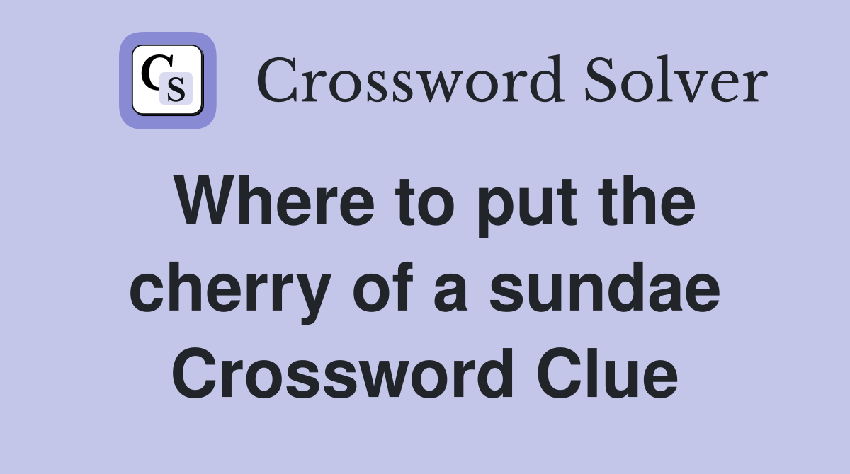 Where to put the cherry of a sundae Crossword Clue