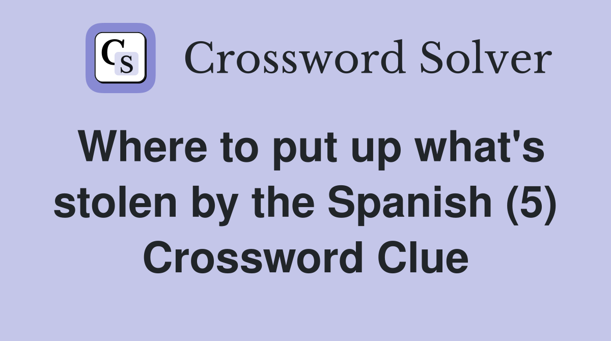 Where to put up what's stolen by the Spanish (5) Crossword Clue