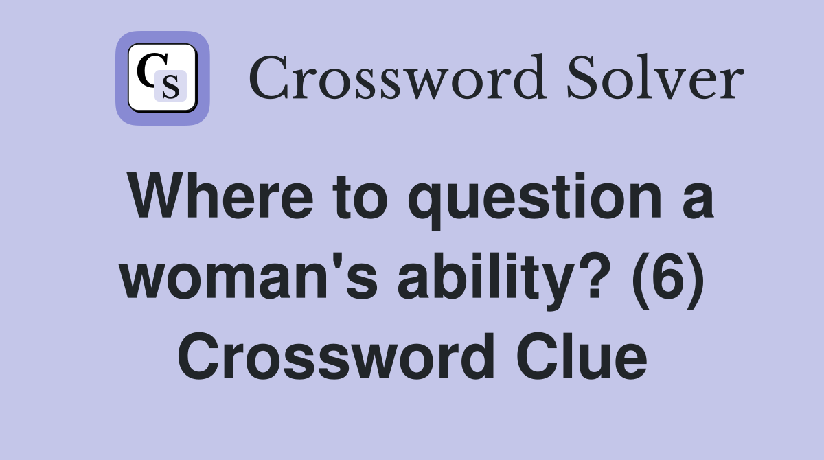 Where to question a woman's ability? (6) Crossword Clue