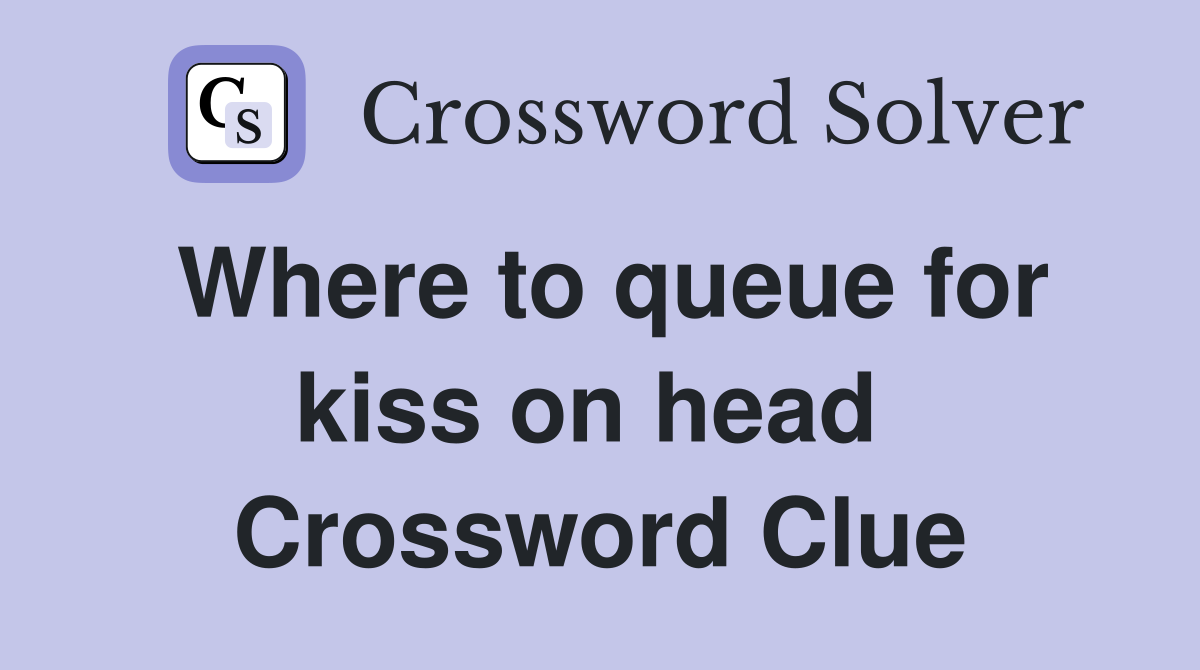 Where to queue for kiss on head  Crossword Clue