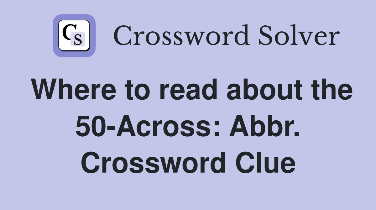 Where to read about the 50-Across: Abbr. Crossword Clue