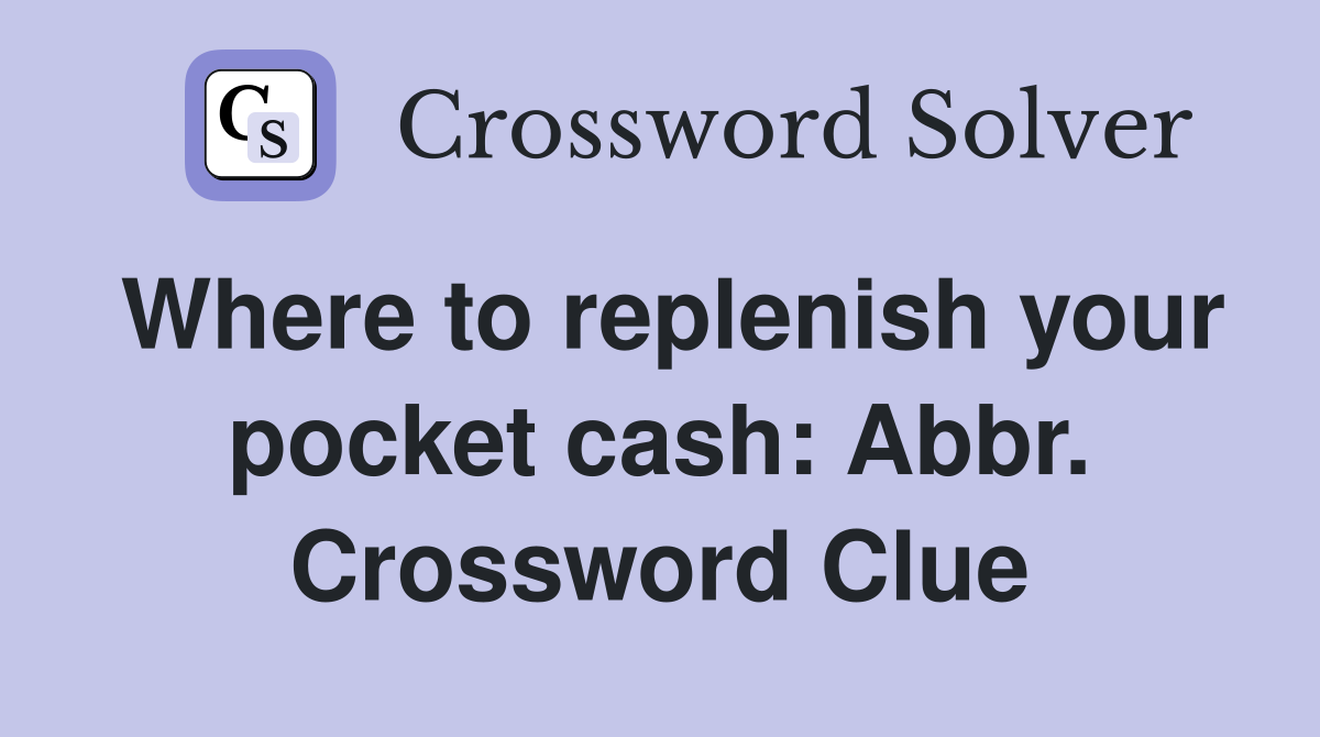 Where to replenish your pocket cash: Abbr. Crossword Clue
