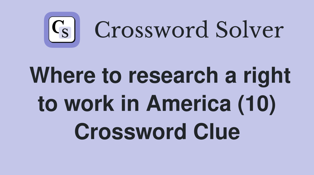 Where to research a right to work in America (10) Crossword Clue