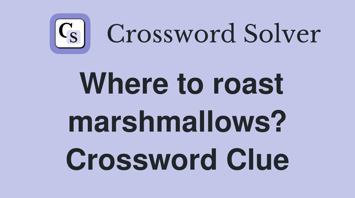 Where to roast marshmallows? Crossword Clue