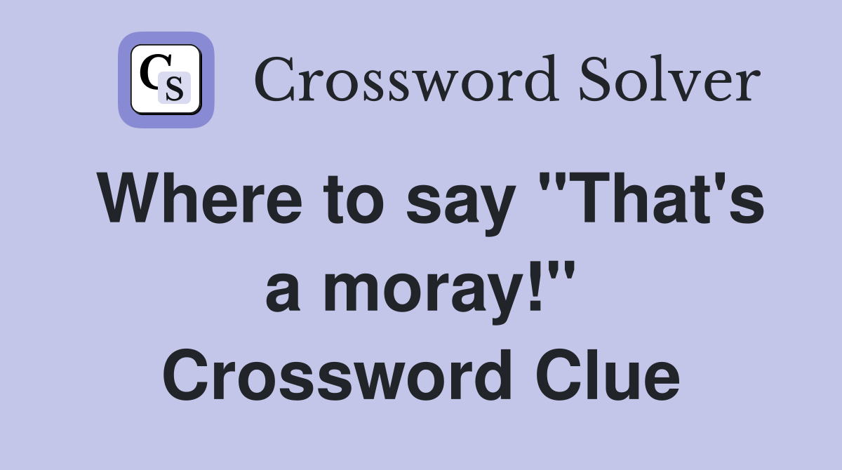 Where to say "That's a moray!" Crossword Clue