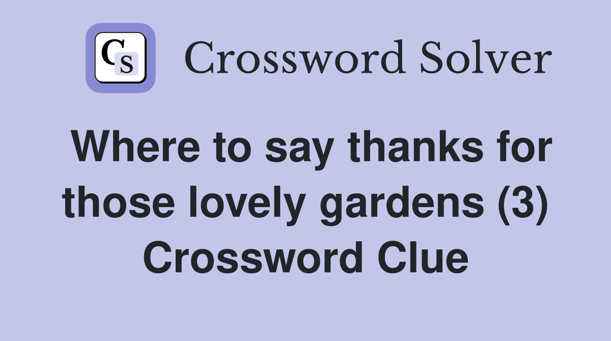 Where to say thanks for those lovely gardens (3) Crossword Clue