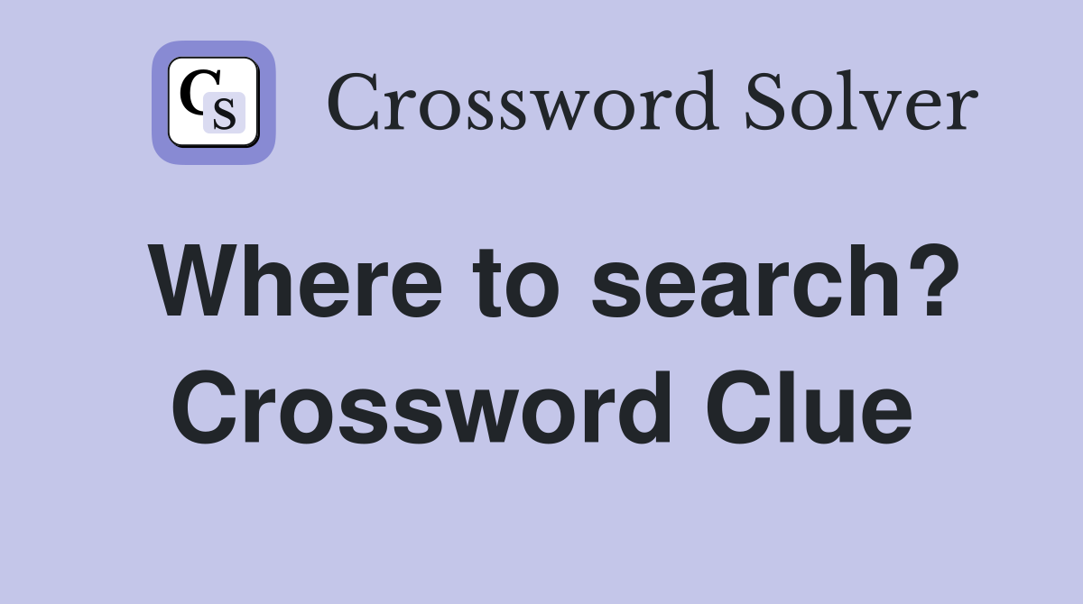 Where to search? Crossword Clue