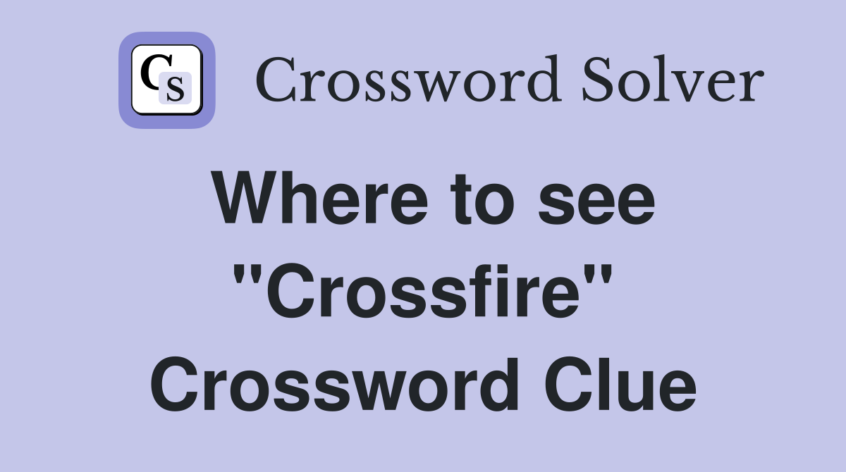 Where to see "Crossfire" Crossword Clue