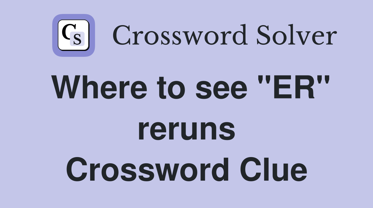 Where to see "ER" reruns Crossword Clue