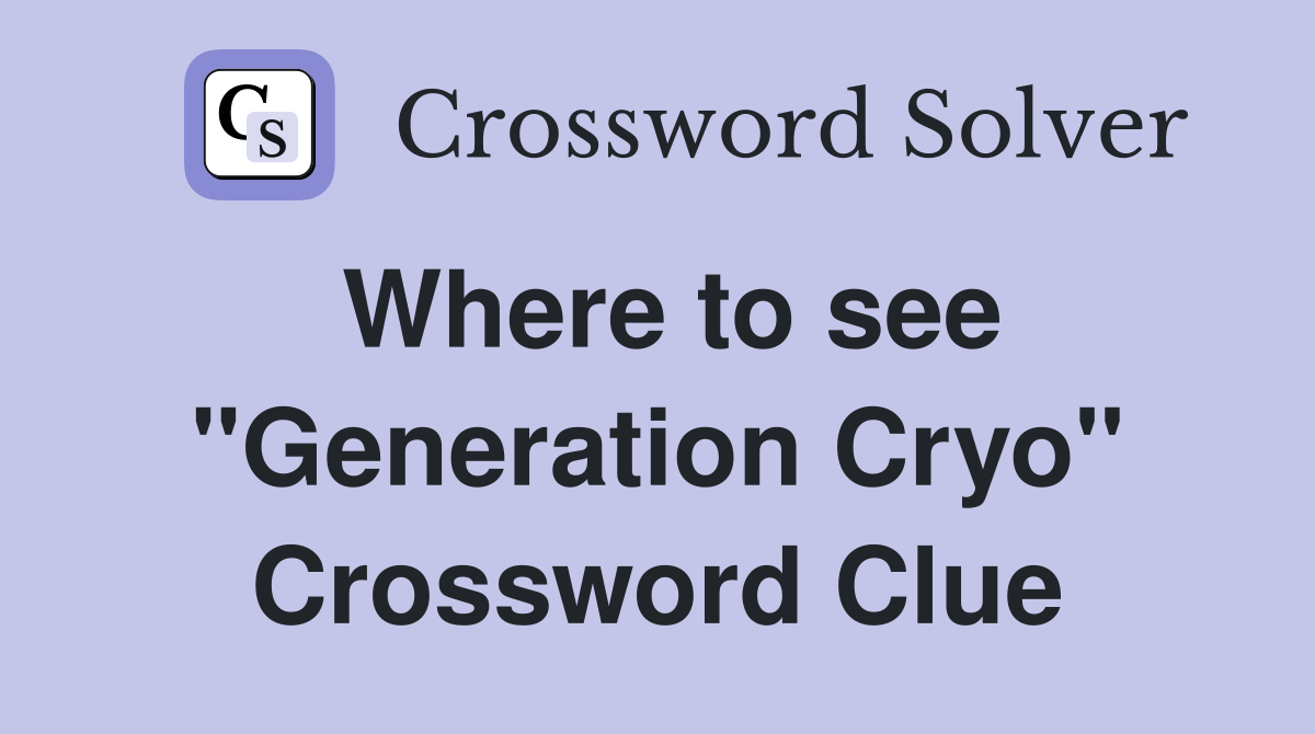 Where to see "Generation Cryo" Crossword Clue