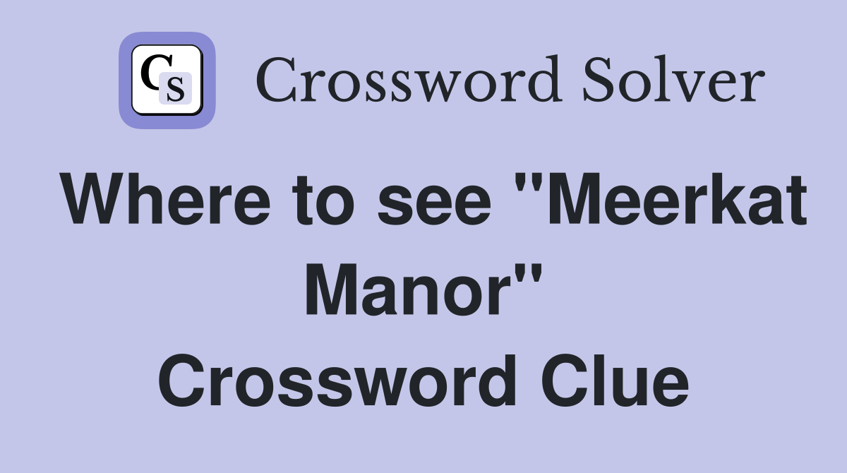 Where to see "Meerkat Manor" Crossword Clue