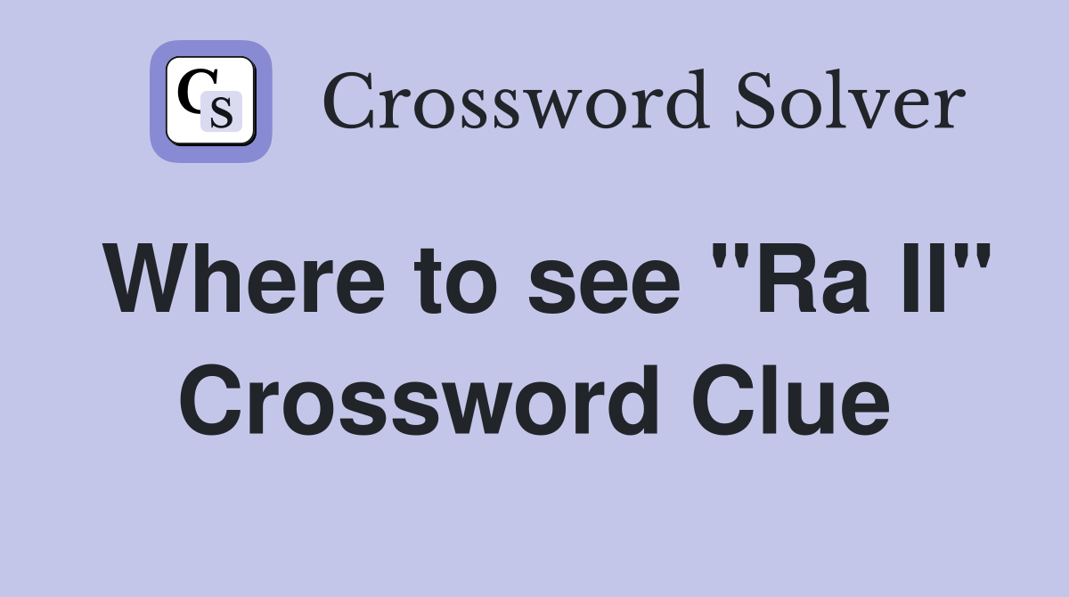 Where to see "Ra II" Crossword Clue