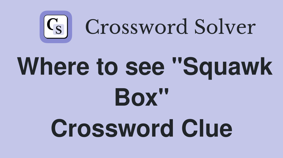 Where to see "Squawk Box" Crossword Clue