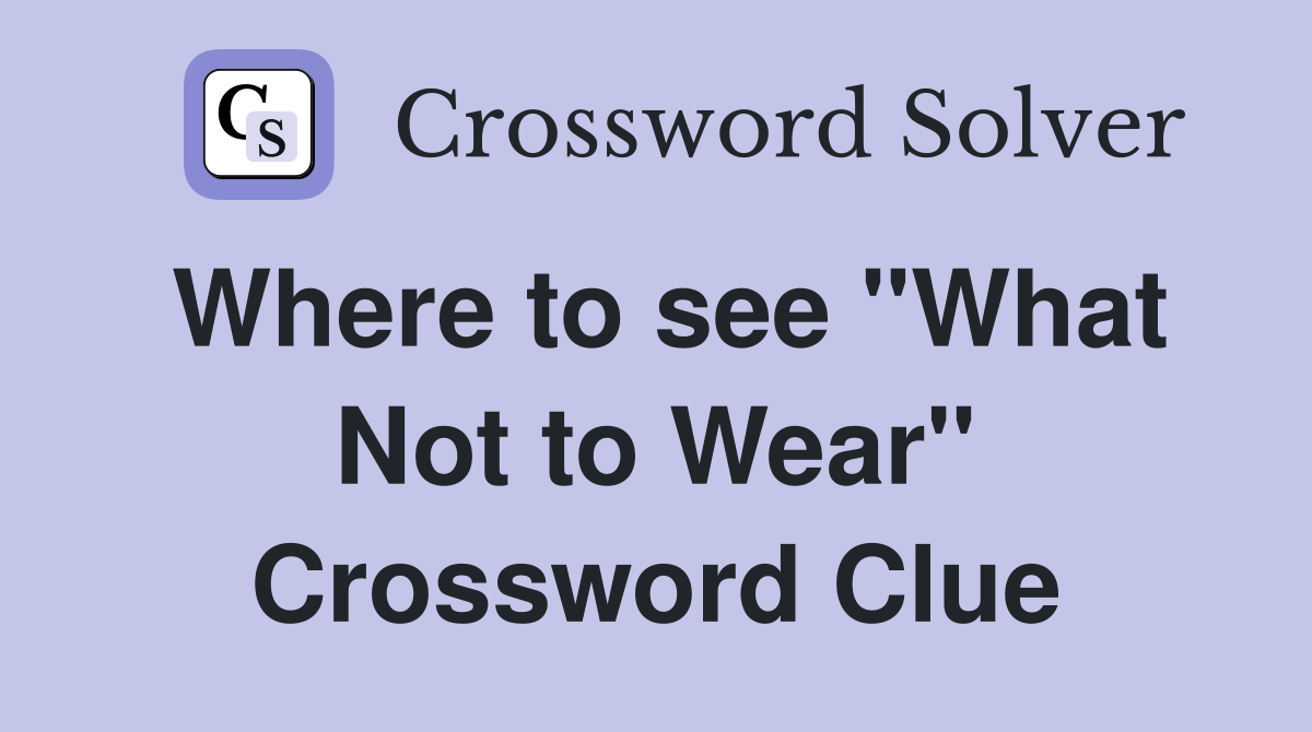 Where to see "What Not to Wear" Crossword Clue