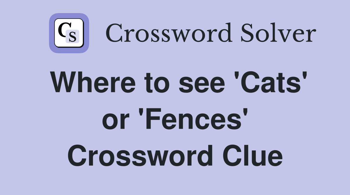 Where to see 'Cats' or 'Fences' Crossword Clue