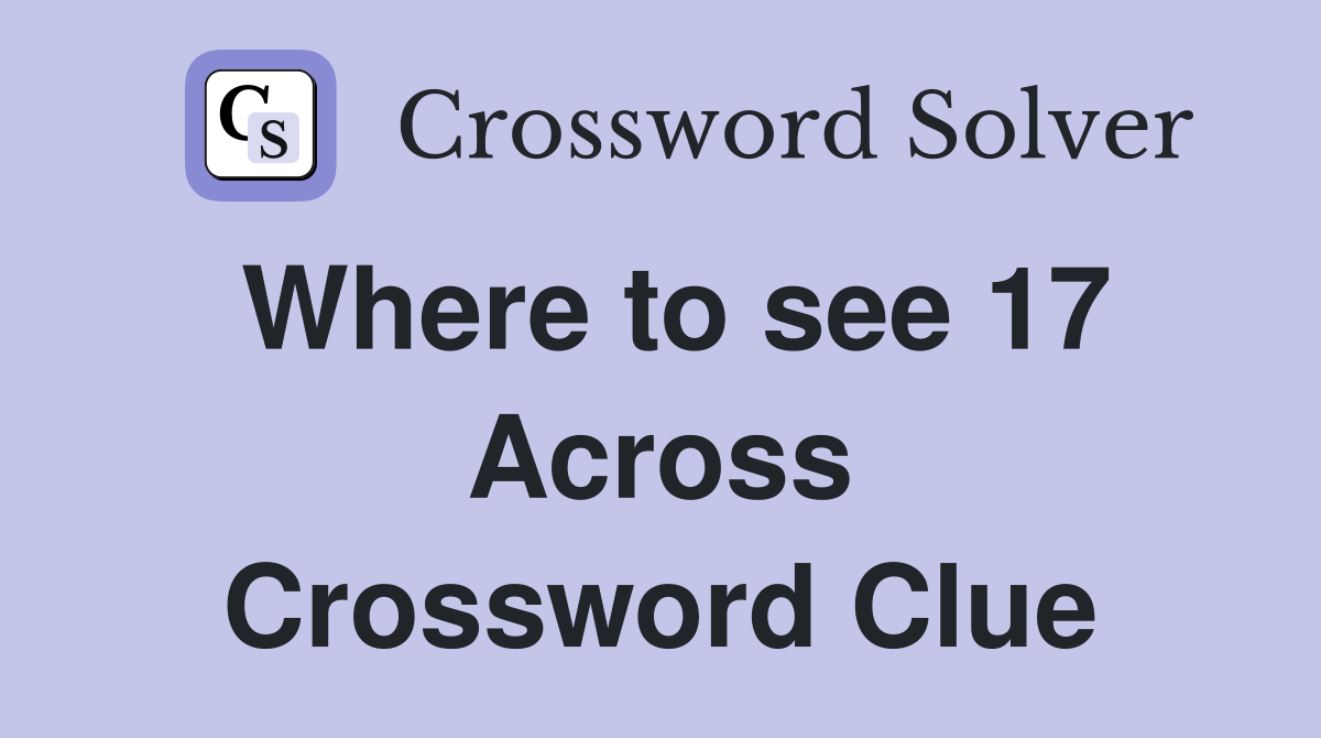 Where to see 17 Across Crossword Clue