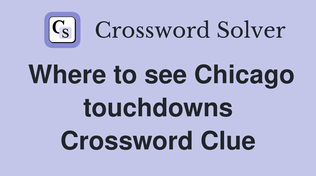 Where to see Chicago touchdowns Crossword Clue