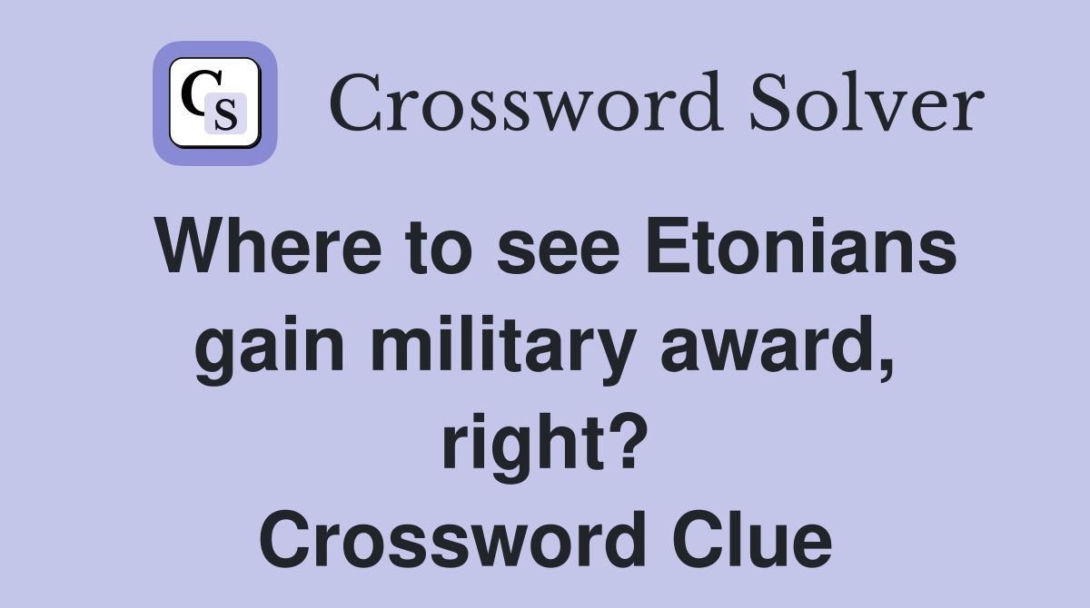 Where to see Etonians gain military award, right? Crossword Clue