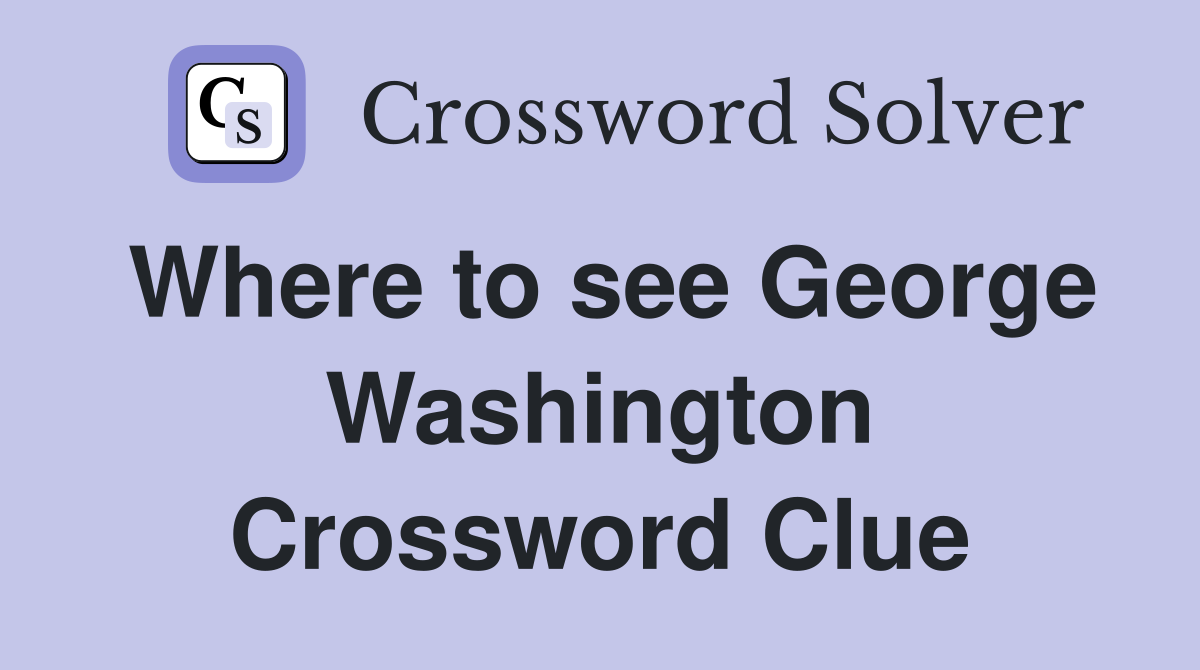 Where to see George Washington Crossword Clue
