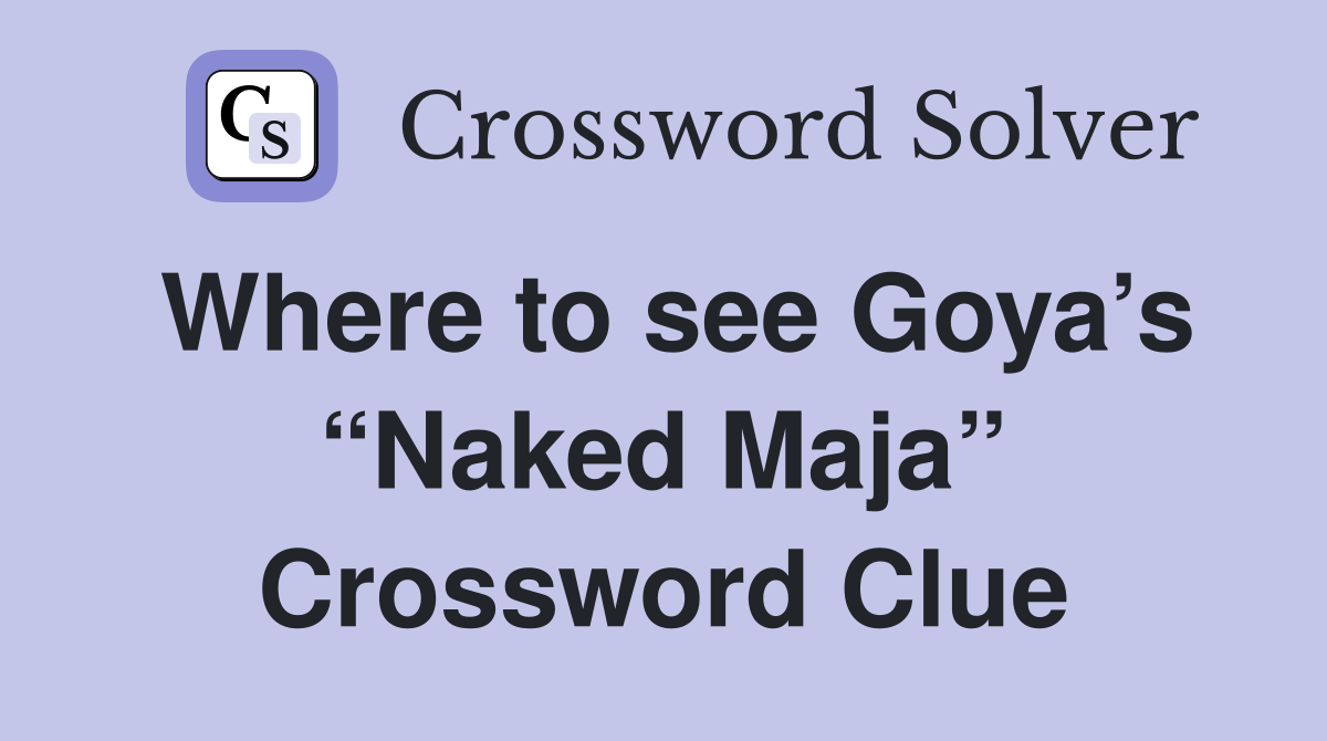 Where to see Goya’s “Naked Maja” Crossword Clue