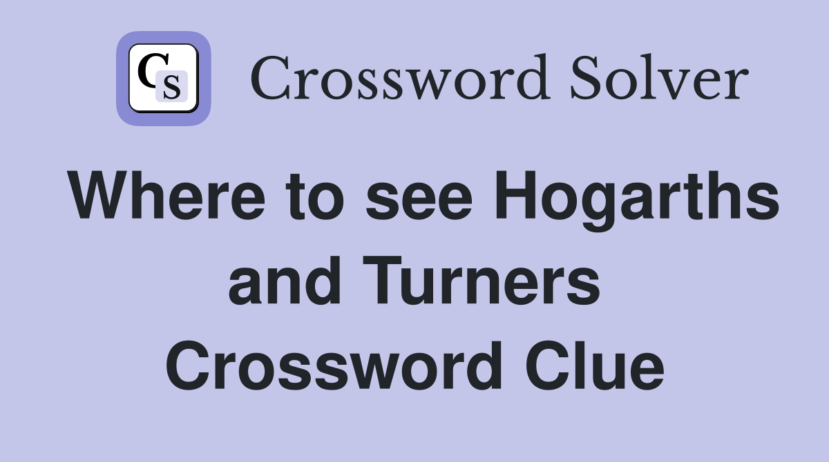 Where to see Hogarths and Turners Crossword Clue