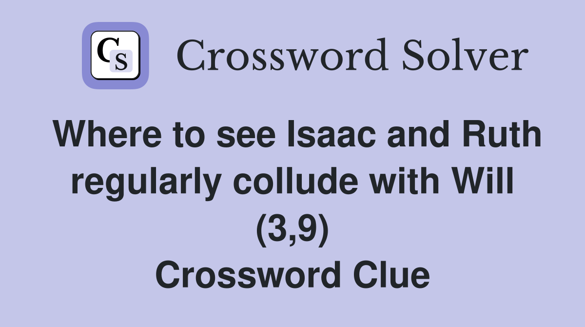 Where to see Isaac and Ruth regularly collude with Will (3,9) Crossword Clue