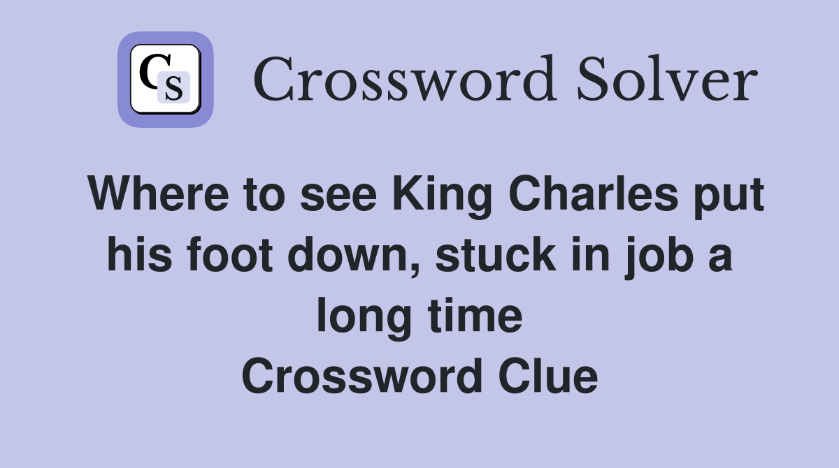 Where to see King Charles put his foot down, stuck in job a long time Crossword Clue