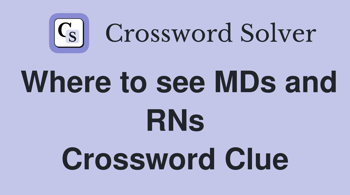 Where to see MDs and RNs Crossword Clue