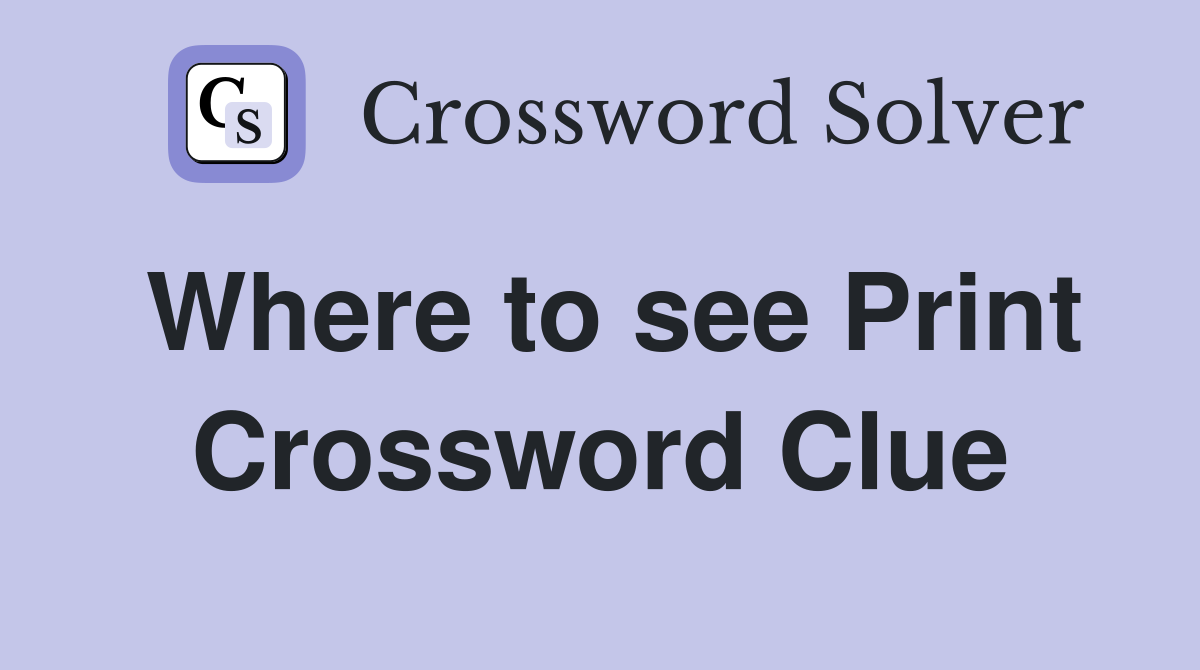 Where to see Print Crossword Clue