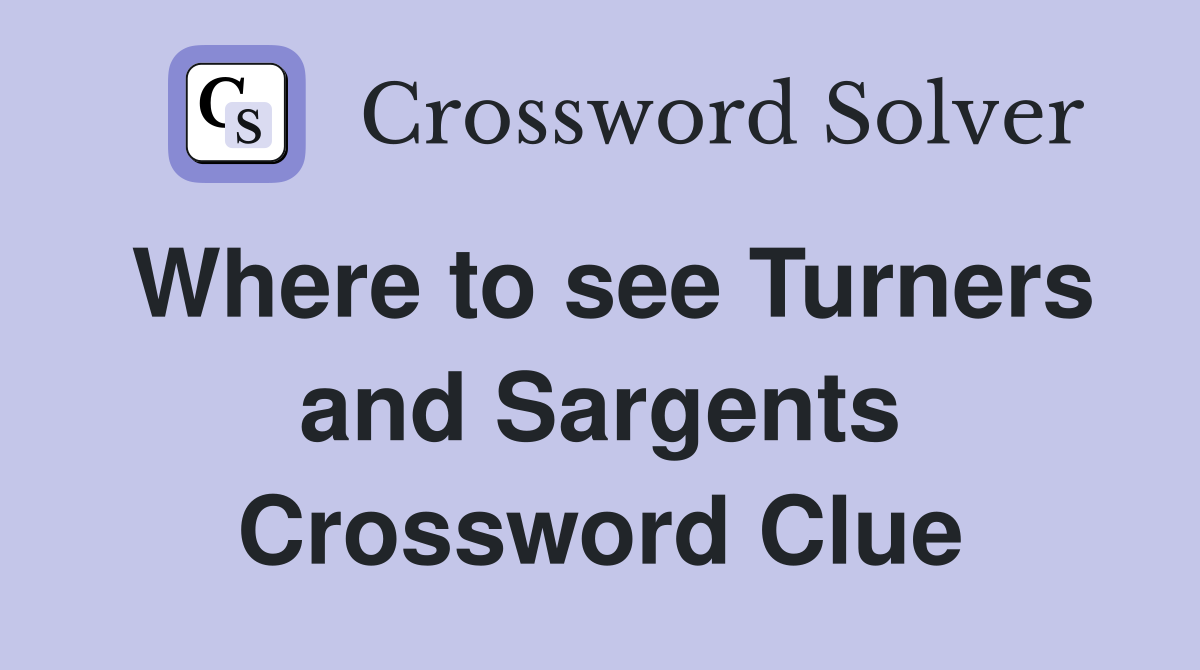 Where to see Turners and Sargents Crossword Clue