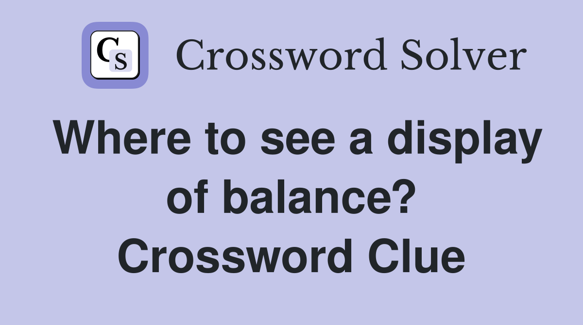 Where to see a display of balance? Crossword Clue
