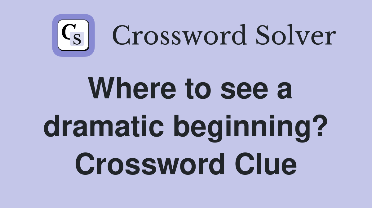 Where to see a dramatic beginning? Crossword Clue