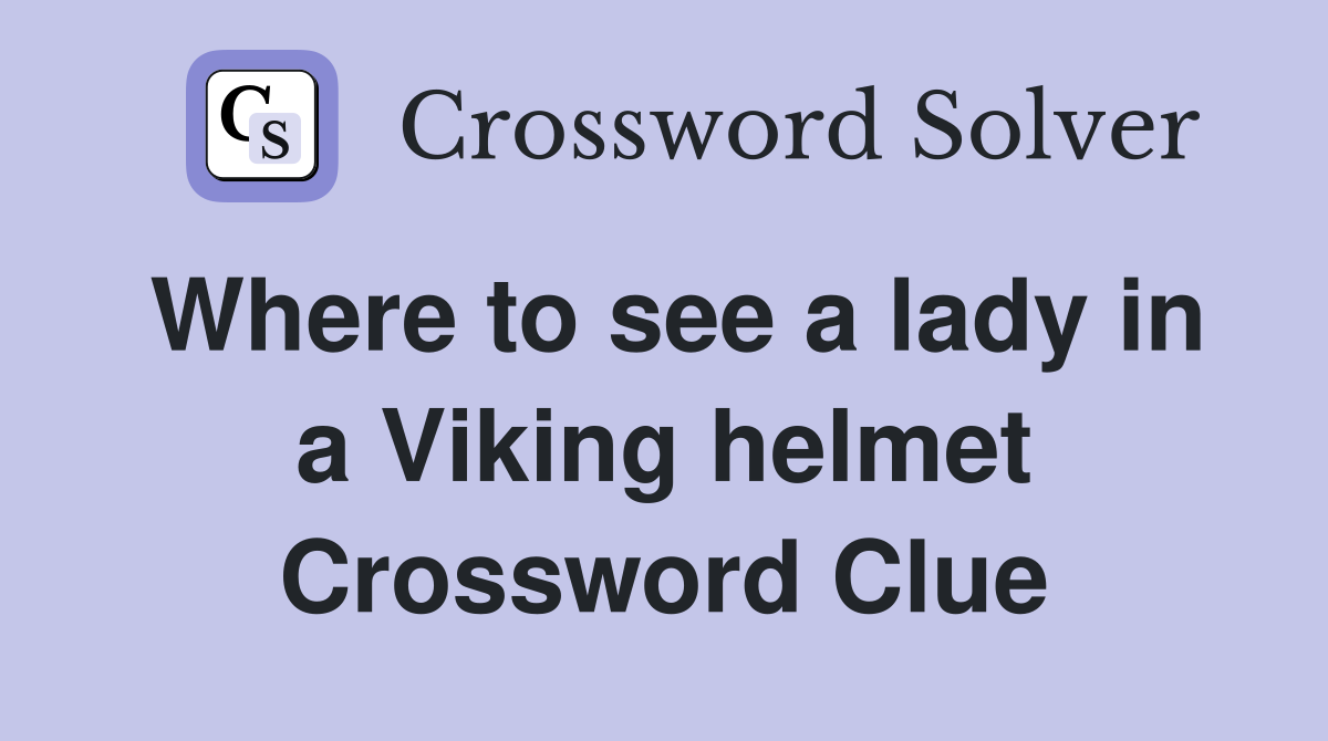 Where to see a lady in a Viking helmet Crossword Clue