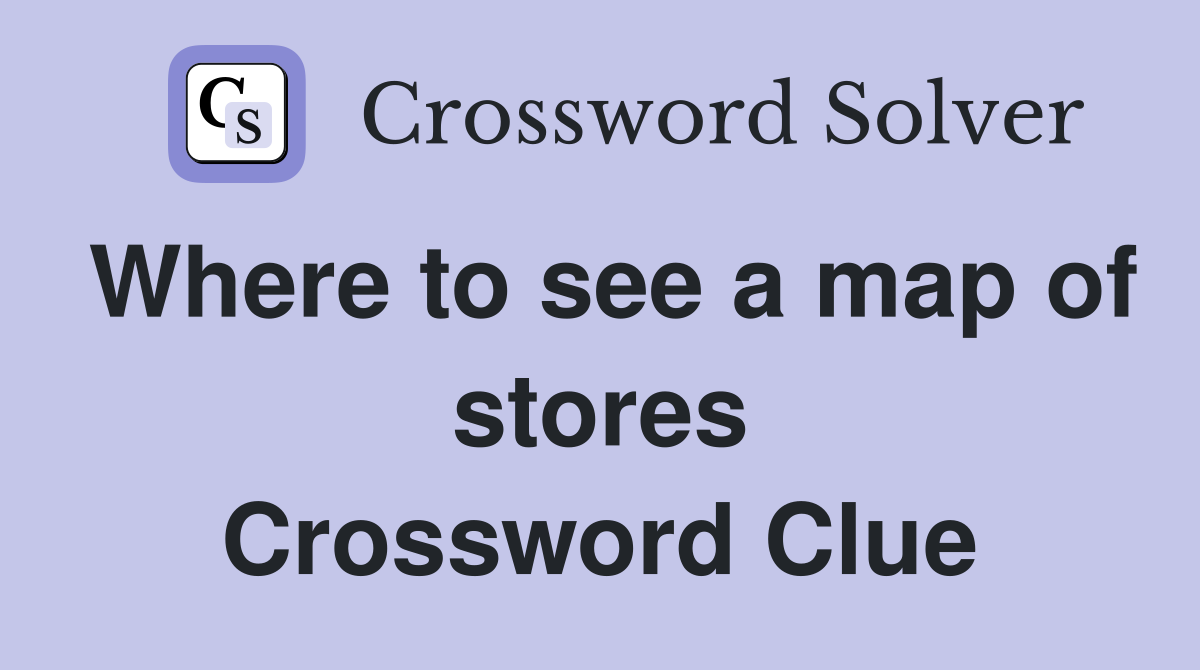 Where to see a map of stores Crossword Clue