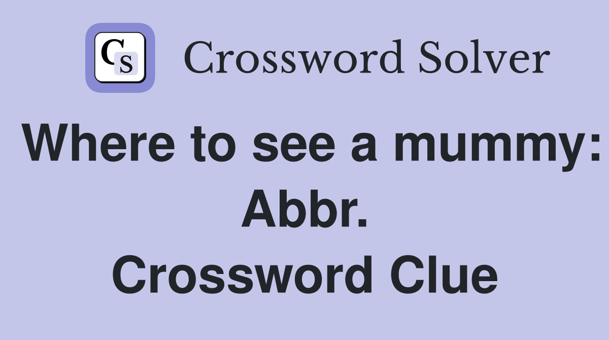 Where to see a mummy: Abbr. Crossword Clue