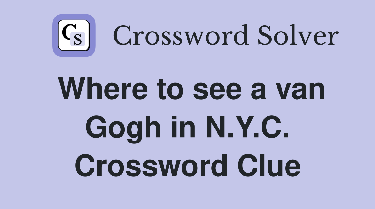 Where to see a van Gogh in N.Y.C. Crossword Clue