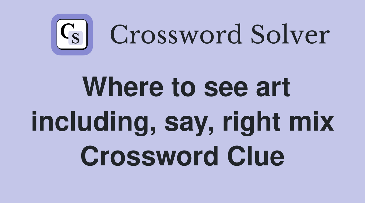 Where to see art including, say, right mix Crossword Clue
