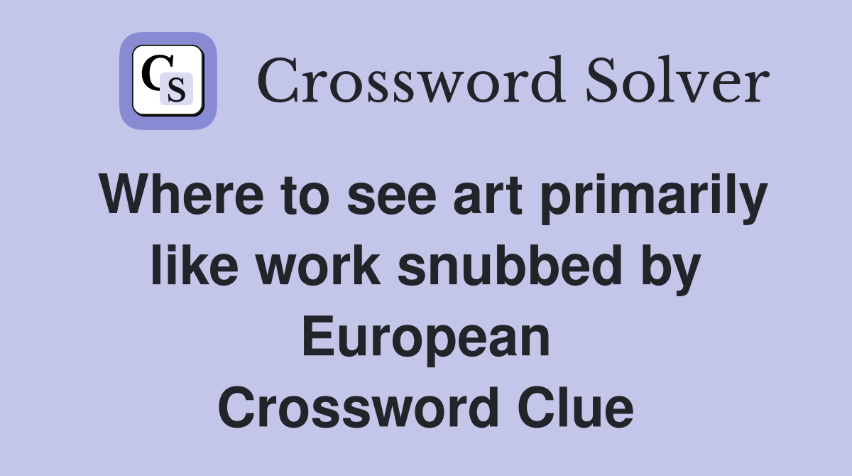 Where to see art primarily like work snubbed by European Crossword Clue