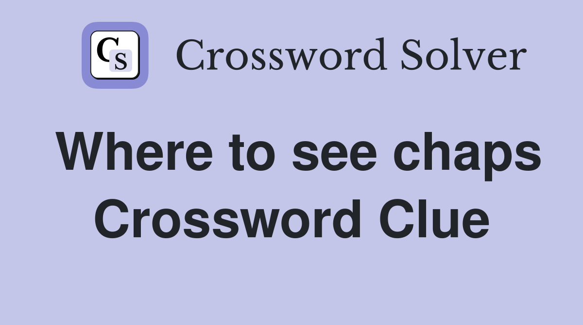 Where to see chaps Crossword Clue