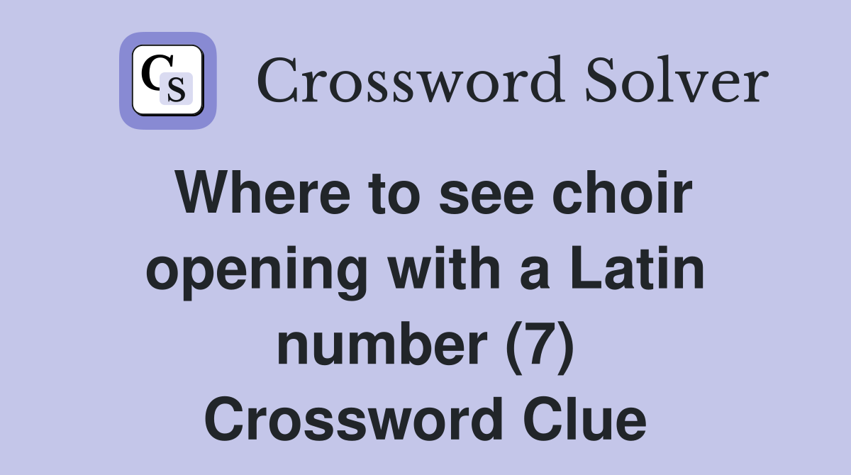 Where to see choir opening with a Latin number (7) Crossword Clue