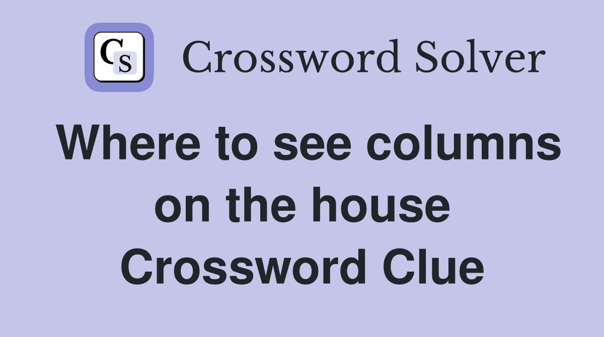 Where to see columns on the house Crossword Clue