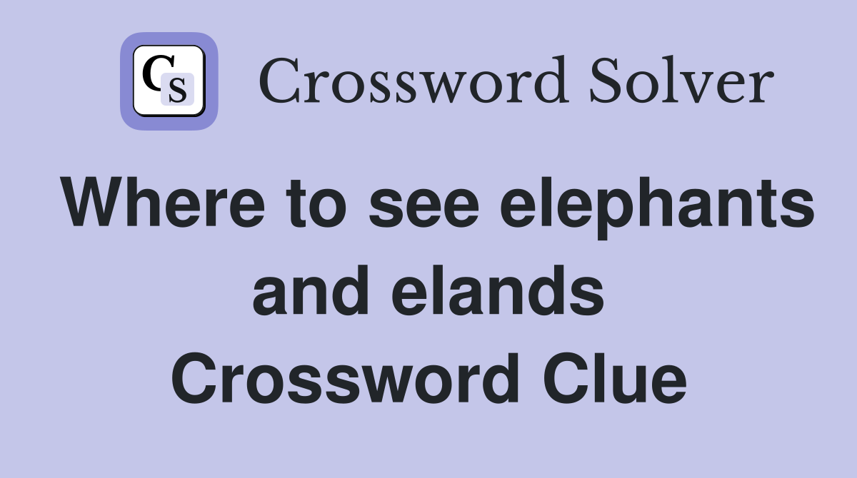 Where to see elephants and elands Crossword Clue