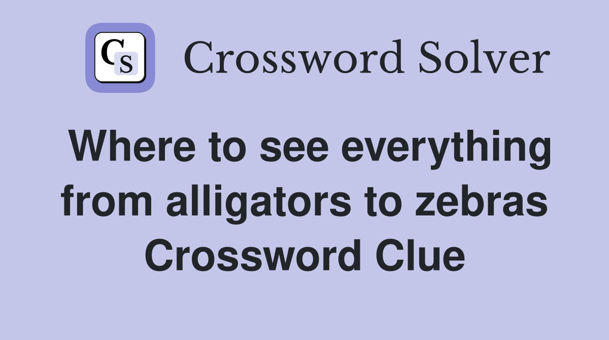 Where to see everything from alligators to zebras Crossword Clue